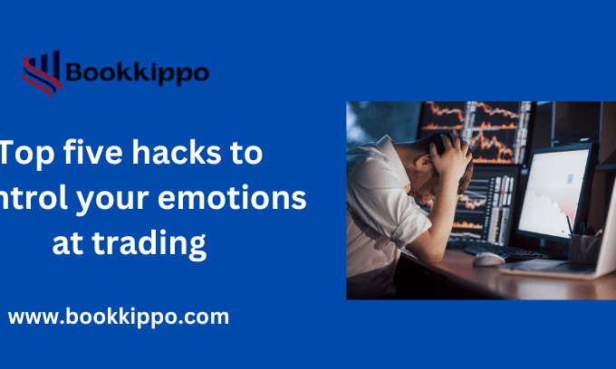 Top five hacks to control your emotions at trading